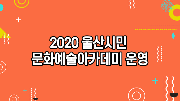 2020 울산시민 문화예술아카데미 운영